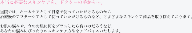 本当に必要なスキンケアを、ドクターの手から・・・。