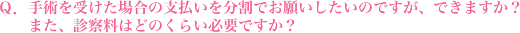 手術を受けた場合の支払いを分割でお願いしたいのですが、できますか？また、診察料はどのくらい必要ですか？